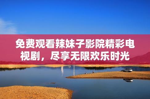 辣妹子影院免费播放电视剧大全最新 辣妹子影院免费播放电视剧大全最新