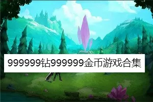 999999钻999999金币游戏合集-99999-999999钻999999金币游戏合集